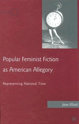 Popular Feminist Fiction as American Allegory: Representing National Time by Elliott, J.