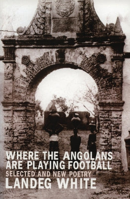 Where the Angolans Are Playing Football: New and Selected Poems by White, Landeg