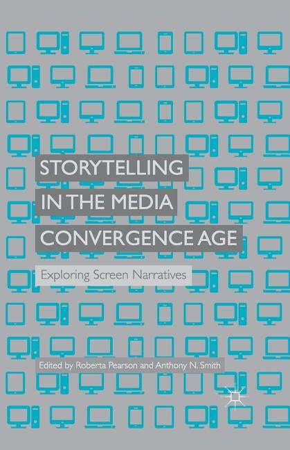 Storytelling in the Media Convergence Age: Exploring Screen Narratives by Pearson, R.