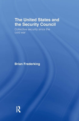 The United States and the Security Council: Collective Security since the Cold War by Frederking, Brian