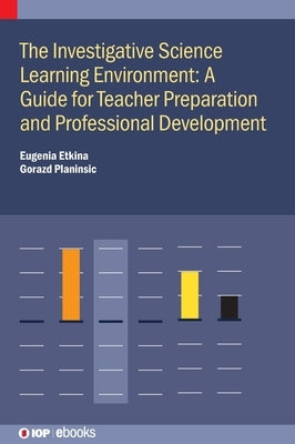 The Investigative Science Learning Environment: A Guide for Teacher Preparation and Professional Development: A guide for teacher preparation and prof by Etkina, Eugenia