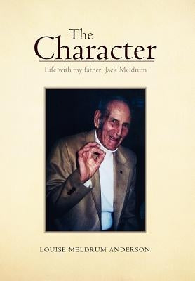The Character: Life with my father, Jack Meldrum by Anderson, Louise Meldrum