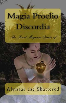Magia Proelio Discordia: The Final Magnum Opiate of Alynaar the Shattered by Blome, Karactus J.
