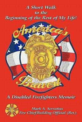 A Short Walk to the Beginning of the Rest of My Life!: A Disabled Firefighters Memoir by Servatius, Mark A.