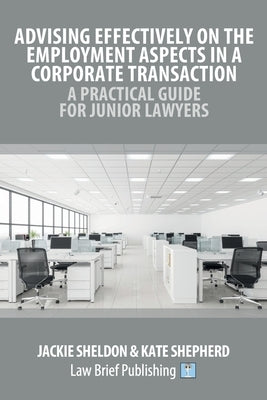 Advising Effectively on the Employment Aspects in a Corporate Transaction - A Practical Guide for Junior Lawyers by Sheldon, Jackie