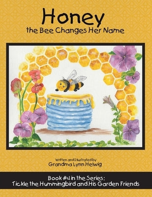 Honey the Bee Changes Her Name: Book #4 in the Series: Tickle the Hummingbird and His Garden Friends by Helwig, Grandma Lynn