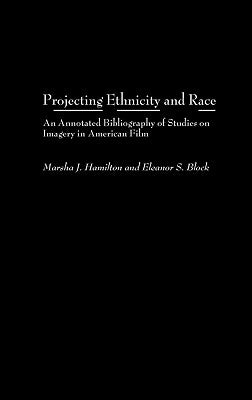 Projecting Ethnicity and Race: An Annotated Bibliogaphy of Studies on Imagery in American Film by Hamilton, Marsha J.