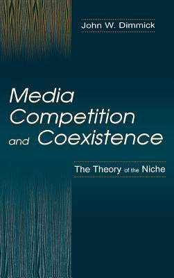 Media Competition and Coexistence: The Theory of the Niche by Dimmick, John W.