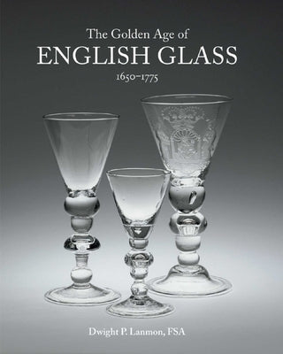 The Golden Age of English Glass: 1650-1775 by Lanmon, Dwight
