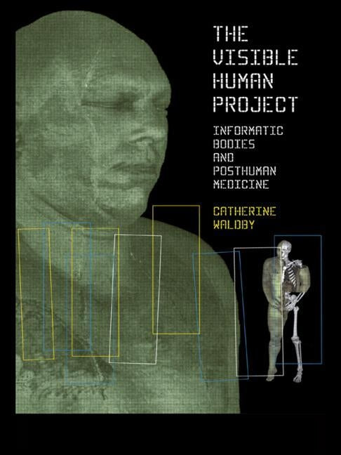 The Visible Human Project: Informatic Bodies and Posthuman Medicine by Waldby, Catherine