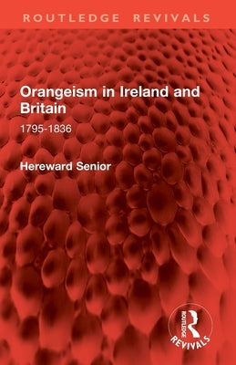 Orangeism in Ireland and Britain: 1795-1836 by Senior, Hereward