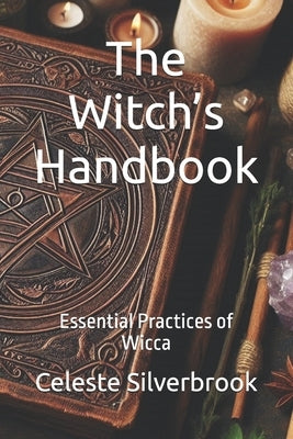The Witch's Handbook: Essential Practices of Wicca by Silverbrook, Celeste