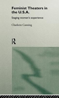 Feminist Theatres in the USA: Staging Women's Experience by Canning, Charlotte