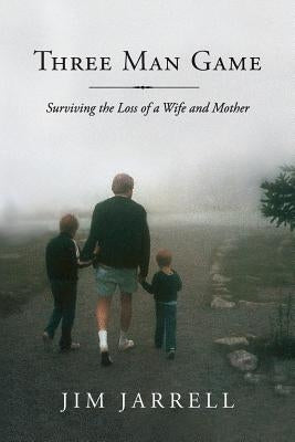 Three Man Game: Surviving the Loss of a Wife and Mother by Jarrell, Jim