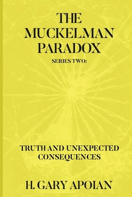 The Muckelman Paradox: Series Two-Truth and Unexpected Consequences by Apoian, H. Gary