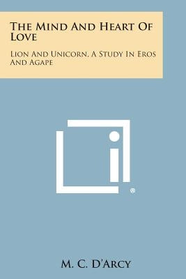 The Mind and Heart of Love: Lion and Unicorn, a Study in Eros and Agape by D'Arcy, M. C.