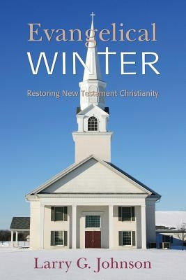 Evangelical Winter - Restoring New Testament Christianity by Johnson, Larry G.
