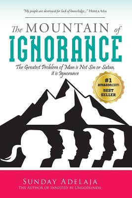 The Mountain of Ignorance: The Greatest Problem of Man is Not Sin or Satan, it is Ignorance by Adelaja, Sunday