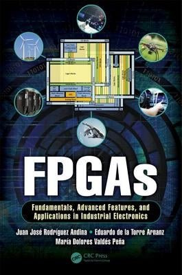 FPGAs: Fundamentals, Advanced Features, and Applications in Industrial Electronics by Andina, Juan José Rodriguez