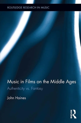 Music in Films on the Middle Ages: Authenticity vs. Fantasy by Haines, John