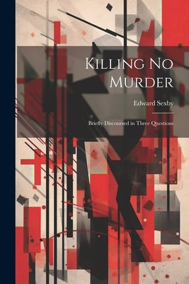 Killing no Murder: Briefly Discoursed in Three Questions by Sexby, Edward