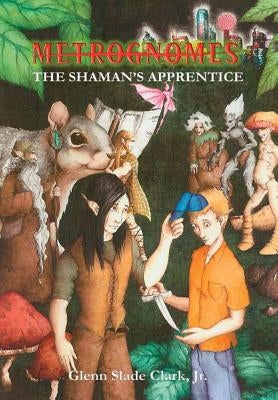 Metrognomes: The Shaman's Apprentice by Clark, Glenn Slade