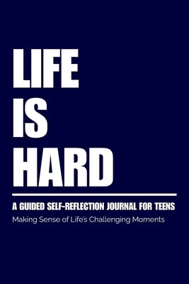 Life Is Hard: Guided Self Reflection Journal for Teens by Howard, D.