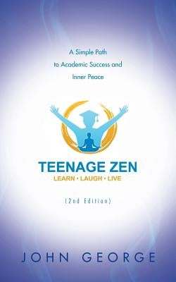 Teenage Zen (2nd Edition): A Simple Path to Academic Success and Inner Peace by George, John