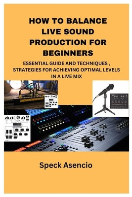 How to Balance Live Sound Production for Beginners: Essential Guide and Techniques, Strategies for Achieving Optimal Levels in a Live Mix by Asencio, Speck
