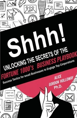 Shhh! Unlocking the Secrets of the Fortune 1000's Business Playbook by Gordon Holloway, Alice