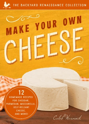Make Your Own Cheese: 12 Recipes for Cheddar, Parmesan, Mozzarella, Self-Reliant Cheese, and More! by Warnock, Caleb
