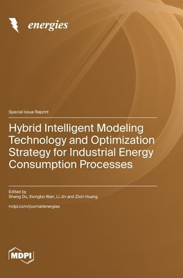 Hybrid Intelligent Modeling Technology and Optimization Strategy for Industrial Energy Consumption Processes by Du, Sheng
