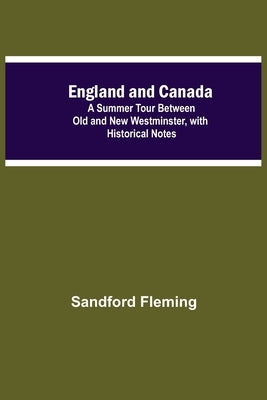 England And Canada; A Summer Tour Between Old And New Westminster, With Historical Notes by Fleming, Sandford