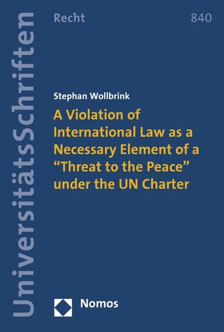 A Violation of International Law as a Necessary Element of a 'Threat to the Peace' Under the Un Charter by Wollbrink, Stephan