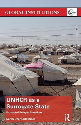 Unhcr as a Surrogate State: Protracted Refugee Situations by Deardorff Miller, Sarah