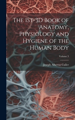 The 1St-3D Book of Anatomy, Physiology and Hygiene of the Human Body; Volume 3 by Culler, Joseph Albertus