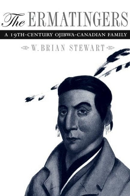 The Ermatingers: A 19th-Century Ojibwa-Canadian Family by Stewart, W. Brian