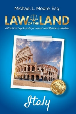 Law of the Land - Italy: A Practical Legal Guide for Tourists and Business Travelers by Moore, Michael L.