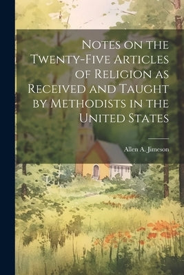 Notes on the Twenty-five Articles of Religion as Received and Taught by Methodists in the United States by Jimeson, Allen a.