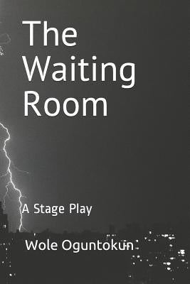 The Waiting Room: A Stage Play by Oguntokun, Wole