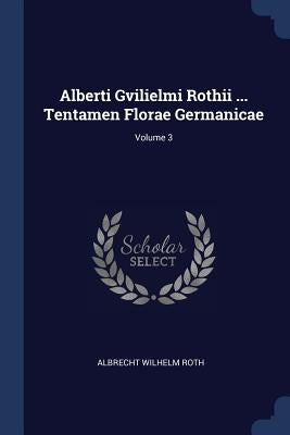 Alberti Gvilielmi Rothii ... Tentamen Florae Germanicae; Volume 3 by Roth, Albrecht Wilhelm