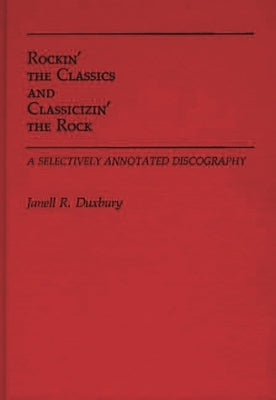 Rockin' the Classics and Classicizin' the Rock: A Selectively Annotated Discography by Duxbury, Janell R.