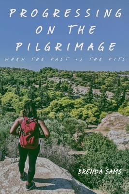 Progressing on the Pilgrimage (When the Past is the Pits) by Sams, Brenda
