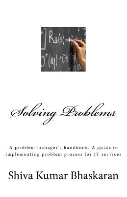 Solving Problems: A problem manager's handbook, a guide to implementing problem process for IT services by Bhaskaran, Shiva Kumar