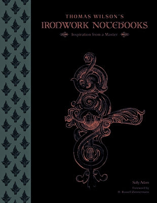 Thomas Wilson's Ironwork Notebooks: Inspiration from a Master by Adam, Sally
