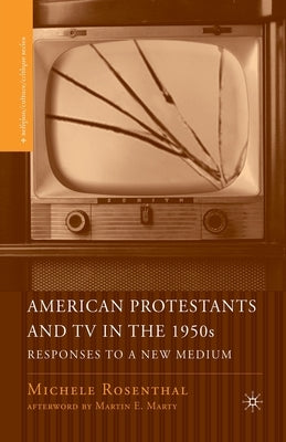 American Protestants and TV in the 1950s: Responses to a New Medium by Rosenthal, M.