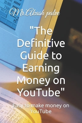"The Definitive Guide to Earning Money on YouTube": Easy to make money on YouTube by Palve, Akash