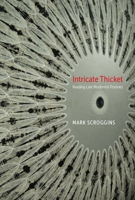 Intricate Thicket: Reading Late Modernist Poetries by Scroggins, Mark