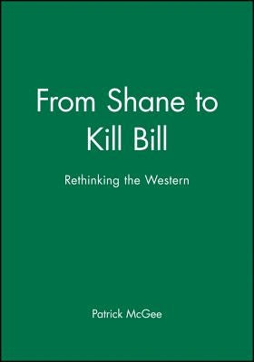 From Shane to Kill Bill: Rethinking the Western by McGee, Patrick