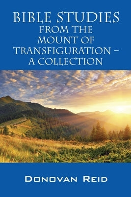 Bible Studies from the Mount of Transfiguration - A Collection by Reid, Donovan